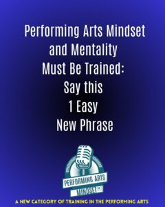 Read more about the article Performing Arts Mindset® and Mentality Must Be Trained: Say this 1 Easy New Phrase