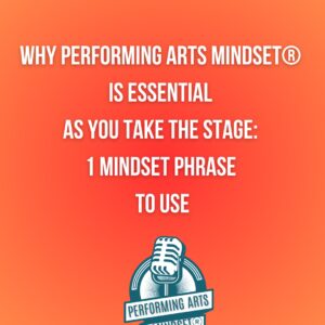 Why Performing Arts Mindset® is Essential As You Take The Stage: 1 Mindset Phrase to Use